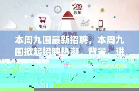 本周九围招聘热潮涌动,背景、进展与影响全面剖析