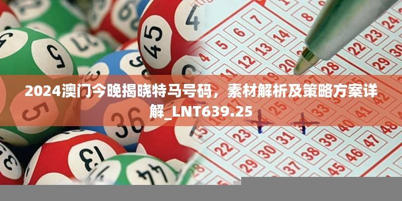 2024澳门今晚揭晓特马号码,素材解析及策略方案详解_LNT639.25