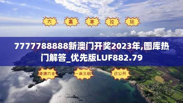 7777788888新澳门开奖2023年,图库热门解答_优先版LUF882.79