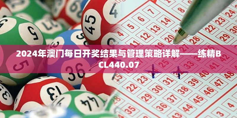 2024年澳门每日开奖结果与管理策略详解——练精BCL440.07