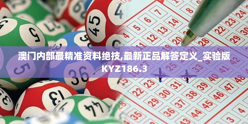 澳门内部最精准资料绝技,最新正品解答定义_实验版KYZ186.3