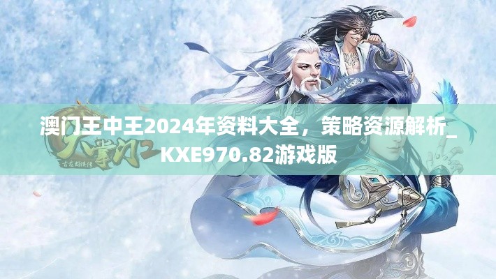澳门王中王2024年资料大全,策略资源解析_KXE970.82游戏版