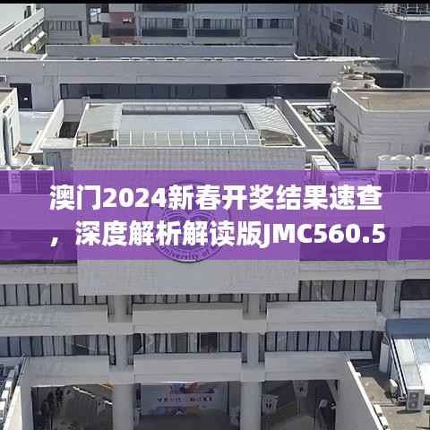澳门2024新春开奖结果速查,深度解析解读版JMC560.51