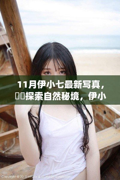 伊小七最新写真集,探索自然秘境,领略11月旅行的魅力