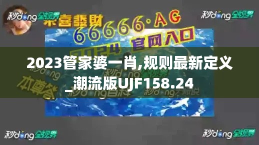 2023管家婆一肖,规则最新定义_潮流版UJF158.24
