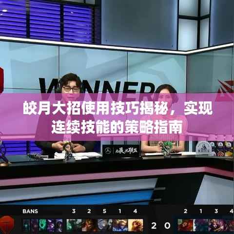 皎月大招使用技巧揭秘,实现连续技能的策略指南