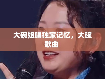 大碗姐唱独家记忆,大碗歌曲