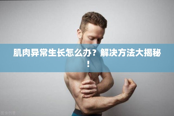 肌肉异常生长怎么办?解决方法大揭秘!