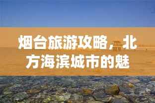 烟台旅游攻略,北方海滨城市的魅力之旅!