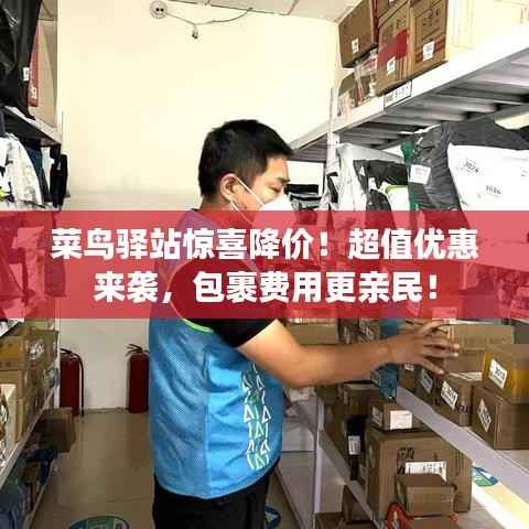 菜鸟驿站惊喜降价!超值优惠来袭,包裹费用更亲民!