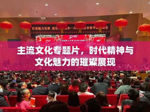 主流文化专题片，时代精神与文化魅力的璀璨展现