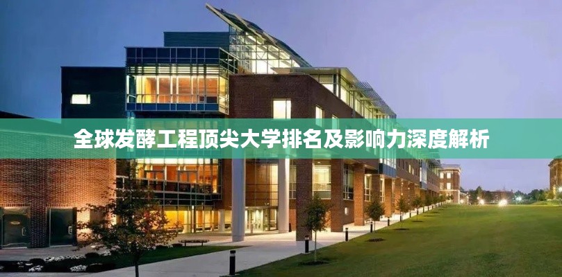 全球发酵工程顶尖大学排名及影响力深度解析