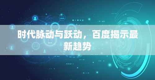 时代脉动与跃动,百度揭示最新趋势