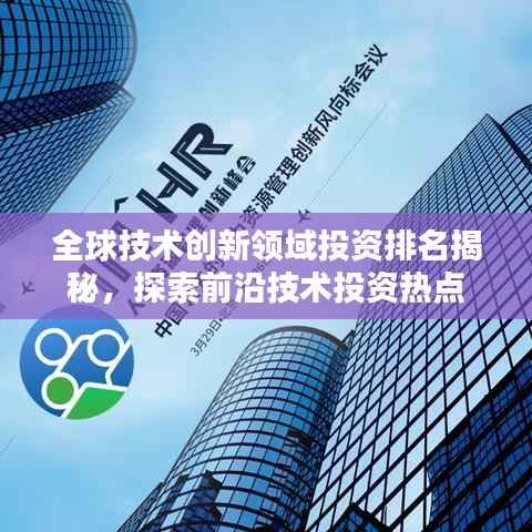 全球技术创新领域投资排名揭秘,探索前沿技术投资热点