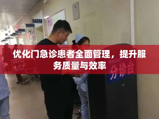 优化门急诊患者全面管理，提升服务质量与效率
