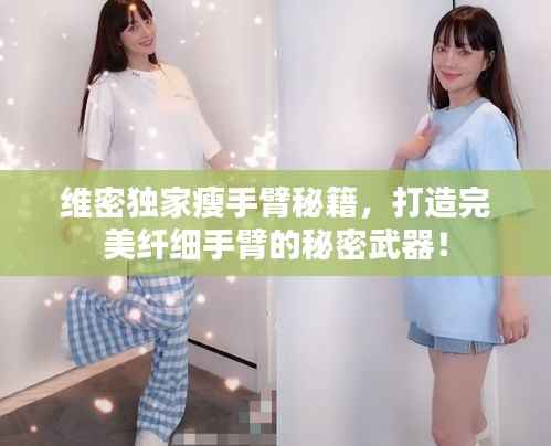 维密独家瘦手臂秘籍,打造完美纤细手臂的秘密武器!
