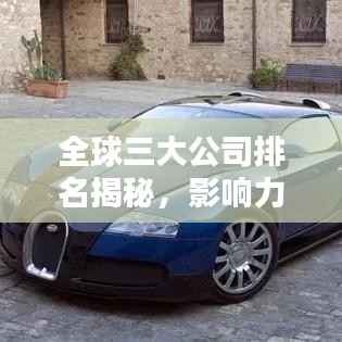 全球三大公司排名揭秘,影响力深度分析!