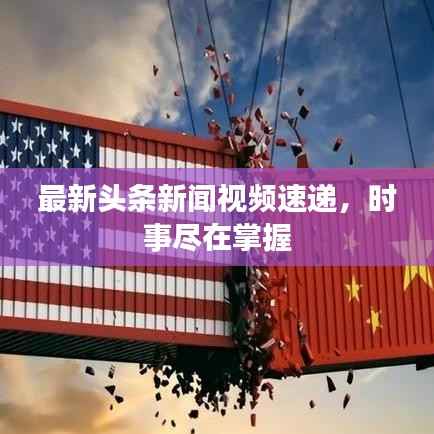 最新头条新闻视频速递,时事尽在掌握