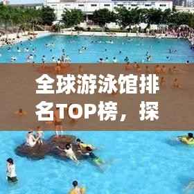 全球游泳馆排名TOP榜，探寻最顶尖的泳池胜地！